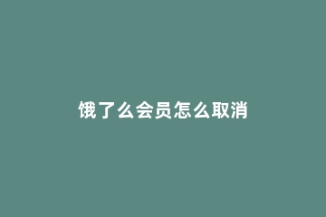 饿了么会员怎么取消