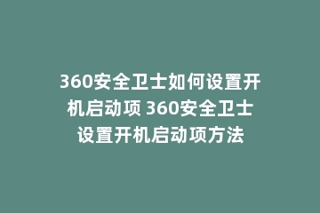 360安全卫士如何设置开机启动项 360安全卫士设置开机启动项方法