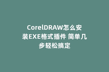 CorelDRAW怎么安装EXE格式插件 简单几步轻松搞定