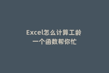 Excel怎么计算工龄 一个函数帮你忙