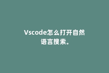 Vscode怎么打开自然语言搜索。