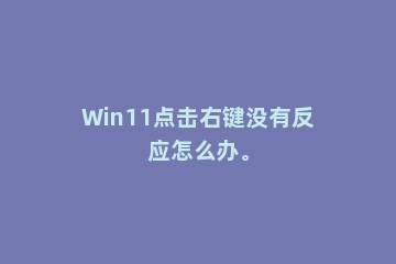 Win11点击右键没有反应怎么办。