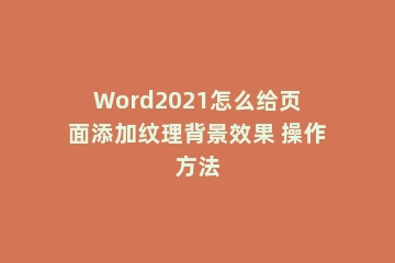 Word2021怎么给页面添加纹理背景效果 操作方法