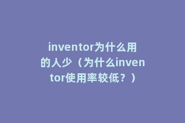 inventor为什么用的人少（为什么inventor使用率较低？）