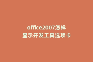 office2007怎样显示开发工具选项卡