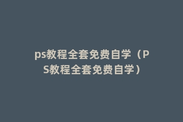 ps教程全套免费自学（PS教程全套免费自学）