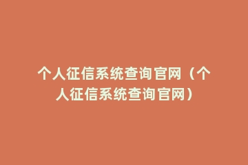 个人征信系统查询官网（个人征信系统查询官网）