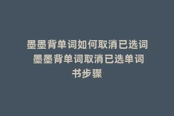 墨墨背单词如何取消已选词 墨墨背单词取消已选单词书步骤