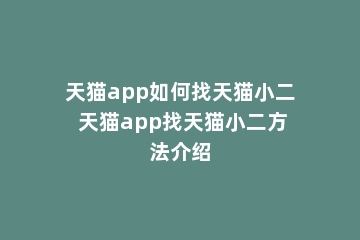 天猫app如何找天猫小二 天猫app找天猫小二方法介绍