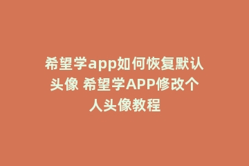 希望学app如何恢复默认头像 希望学APP修改个人头像教程