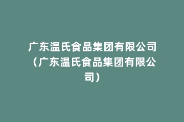 广东温氏食品集团有限公司（广东温氏食品集团有限公司）