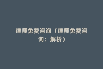 律师免费咨询（律师免费咨询：解析）