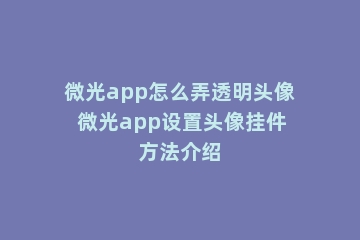 微光app怎么弄透明头像 微光app设置头像挂件方法介绍