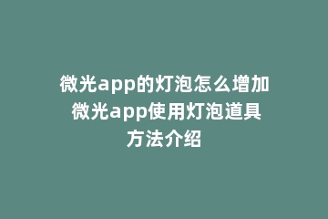 微光app的灯泡怎么增加 微光app使用灯泡道具方法介绍