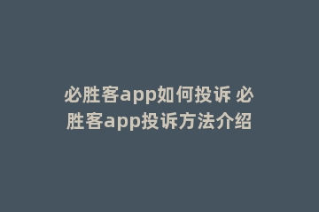 必胜客app如何投诉 必胜客app投诉方法介绍