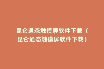 昆仑通态触摸屏软件下载（昆仑通态触摸屏软件下载）