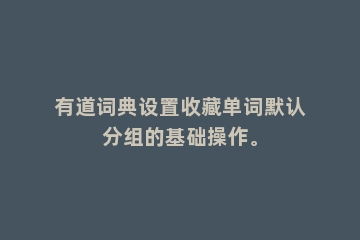 有道词典设置收藏单词默认分组的基础操作。