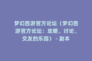 梦幻西游官方论坛（梦幻西游官方论坛：攻略、讨论、交友的乐园） - 副本