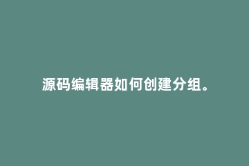 源码编辑器如何创建分组。