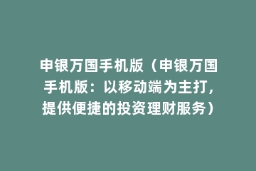 申银万国手机版（申银万国手机版：以移动端为主打，提供便捷的投资理财服务）