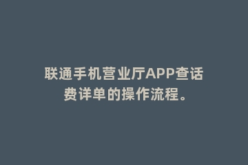 联通手机营业厅APP查话费详单的操作流程。