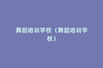 舞蹈培训学校（舞蹈培训学校）