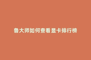 鲁大师如何查看显卡排行榜