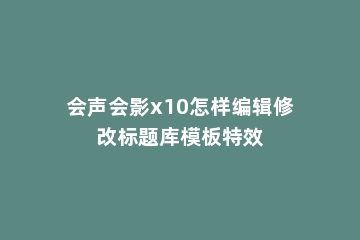 会声会影x10怎样编辑修改标题库模板特效