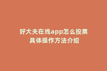 好大夫在线app怎么投票 具体操作方法介绍